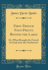 Image for First French Foot-Prints Beyond the Lakes: Or, What Brought the French So Early Into the Northwest? (Classic Reprint)