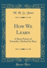 Image for How We Learn: A Short Primer of Scientific, Method for Boys (Classic Reprint)