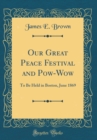 Image for Our Great Peace Festival and Pow-Wow: To Be Held in Boston, June 1869 (Classic Reprint)