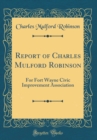 Image for Report of Charles Mulford Robinson: For Fort Wayne Civic Improvement Association (Classic Reprint)