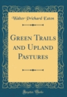 Image for Green Trails and Upland Pastures (Classic Reprint)