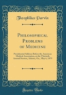 Image for Philosophical Problems of Medicine: Presidential Address Before the American Medical Association, at the Thirtieth Annual Session, Atlanta, Ga., May 6, 1879 (Classic Reprint)