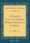 Image for A Graded List of Common Words Difficult to Spell (Classic Reprint)