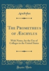 Image for The Prometheus of Æschylus: With Notes, for the Use of Colleges in the United States (Classic Reprint)