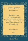Image for Recreations in Agriculture, Natural-History, Arts, and Miscellaneous Literature, Vol. 6 (Classic Reprint)