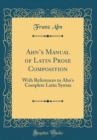 Image for Ahns Manual of Latin Prose Composition: With References to Ahns Complete Latin Syntax (Classic Reprint)