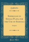 Image for Sophocles in Single Plays, for the Use of Schools: Antigone (Classic Reprint)