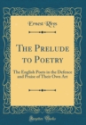 Image for The Prelude to Poetry: The English Poets in the Defence and Praise of Their Own Art (Classic Reprint)