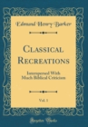 Image for Classical Recreations, Vol. 1: Interspersed With Much Biblical Criticism (Classic Reprint)