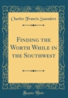 Image for Finding the Worth While in the Southwest (Classic Reprint)