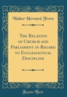 Image for The Relation of Church and Parliament in Regard to Ecclesiastical Discipline (Classic Reprint)