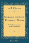 Image for Syllabus for New Testament Study: A Guide for Lessons in the Class-Room (Classic Reprint)