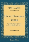 Image for Fifty Notable Years: Views of the Ministry of Christian Universalism During the Last Half-Century; With Biographical Sketches (Classic Reprint)
