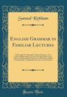 Image for English Grammar in Familiar Lectures: Embracing New Systematic Order of Parsing, a New System of Punctuation, Exercises in False Syntax, and a System of Philosophical Grammar; To Which Are Added, a Co