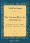Image for The Church History of Scotland, Vol. 2 of 2: From the Commencement of the Christian Era, to the Present Century (Classic Reprint)