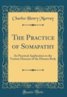 Image for The Practice of Somapathy: Its Practical Application to the Various Diseases of the Human Body (Classic Reprint)