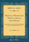 Image for Medical Missionary Work at Konia, Asia Minor: Report of the American Christian Hospital for the Year Ending June 30, 1913 (Classic Reprint)