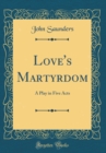 Image for Love&#39;s Martyrdom: A Play in Five Acts (Classic Reprint)