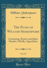 Image for The Plays of William Shakespeare, Vol. 10: Containing, Romeo and Juliet, Hamlet, Othello, Appendixes (Classic Reprint)