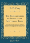 Image for The Responsibility of Intellect in Matters of Faith: A Sermon, Preached Before the University of Oxford, on Advent Sunday, 1872; With an Appendix on Bishop Moberly&#39;s Strictures on the Warning Clauses 