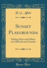 Image for Sunset Playgrounds: Fishing Days and Others in California and Canada (Classic Reprint)