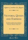 Image for Victoria, Queen and Empress: The Mother of Kings, the Good Queen, the Devoted Wife, the Noble Woman; The Story of Britain&#39;s Golden Era (Classic Reprint)