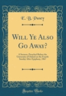 Image for Will Ye Also Go Away?: A Sermon, Preached Before the University of Oxford on the Fourth Sunday After Epiphany, 1867 (Classic Reprint)