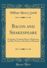 Image for Bacon and Shakespeare: An Inquiry Touching Players, Playhouses, and Play-Writers in the Days of Elizabeth (Classic Reprint)