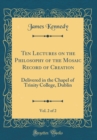Image for Ten Lectures on the Philosophy of the Mosaic Record of Creation, Vol. 2 of 2: Delivered in the Chapel of Trinity College, Dublin (Classic Reprint)
