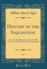 Image for History of the Inquisition, Vol. 1: From the Establishment in the Twelfth Century to Its Extinction in the Nineteenth (Classic Reprint)