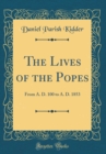 Image for The Lives of the Popes: From A. D. 100 to A. D. 1853 (Classic Reprint)