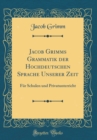 Image for Jacob Grimms Grammatik der Hochdeutschen Sprache Unserer Zeit: Fur Schulen und Privatunterricht (Classic Reprint)