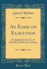 Image for An Essay on Elocution: Designed for the Use of Schools and Private Learners (Classic Reprint)