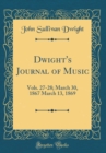 Image for Dwight&#39;s Journal of Music: Vols. 27-28; March 30, 1867 March 13, 1869 (Classic Reprint)