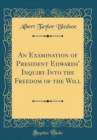 Image for An Examination of President Edwards&#39; Inquiry Into the Freedom of the Will (Classic Reprint)