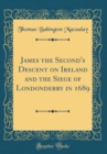 Image for James the Second&#39;s Descent on Ireland and the Siege of Londonderry in 1689 (Classic Reprint)