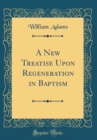 Image for A New Treatise Upon Regeneration in Baptism (Classic Reprint)