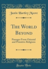 Image for The World Beyond: Passages From Oriental and Primitive Religions (Classic Reprint)