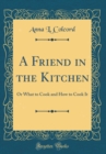 Image for A Friend in the Kitchen: Or What to Cook and How to Cook It (Classic Reprint)