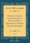 Image for French Lessons and Exercises to Be Used With Grandgent&#39;s Short French Grammar, Vol. 1 (Classic Reprint)
