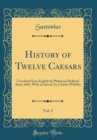 Image for History of Twelve Caesars, Vol. 2: Translated Into English by Philemon Holland, Anno 1606, With an Introd, by Charles Whibley (Classic Reprint)