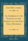 Image for An Address to the Publick on the Subject of the East India Dividend (Classic Reprint)