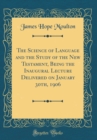 Image for The Science of Language and the Study of the New Testament, Being the Inaugural Lecture Delivered on January 30th, 1906 (Classic Reprint)