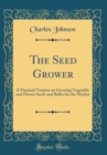 Image for The Seed Grower: A Practical Treatise on Growing Vegetable and Flower Seeds and Bulbs for the Market (Classic Reprint)