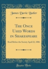 Image for The Once Used Words in Shakespeare: Read Before the Society April 22, 1886 (Classic Reprint)