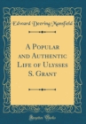 Image for A Popular and Authentic Life of Ulysses S. Grant (Classic Reprint)