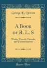 Image for A Book of R. L. S: Works, Travels, Friends, and Commentators (Classic Reprint)