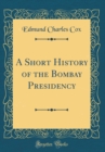 Image for A Short History of the Bombay Presidency (Classic Reprint)