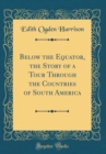 Image for Below the Equator, the Story of a Tour Through the Countries of South America (Classic Reprint)
