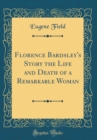 Image for Florence Bardsley&#39;s Story the Life and Death of a Remarkable Woman (Classic Reprint)